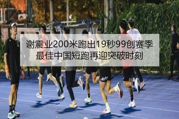 谢震业200米跑出19秒99创赛季最佳中国短跑再迎突破时刻
